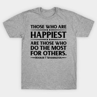 Happiest are those who do the most for others. Booker T. Washington, Black History T-Shirt